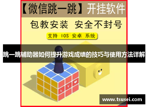 跳一跳辅助器如何提升游戏成绩的技巧与使用方法详解
