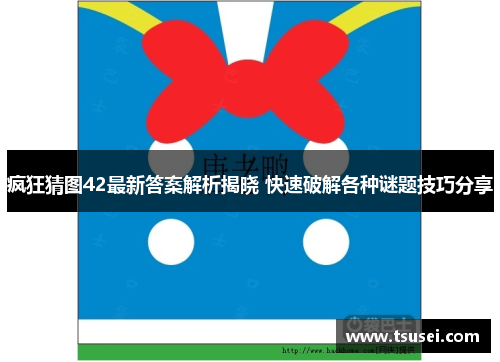 疯狂猜图42最新答案解析揭晓 快速破解各种谜题技巧分享
