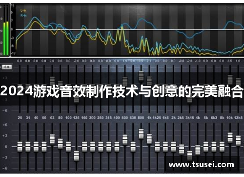 2024游戏音效制作技术与创意的完美融合